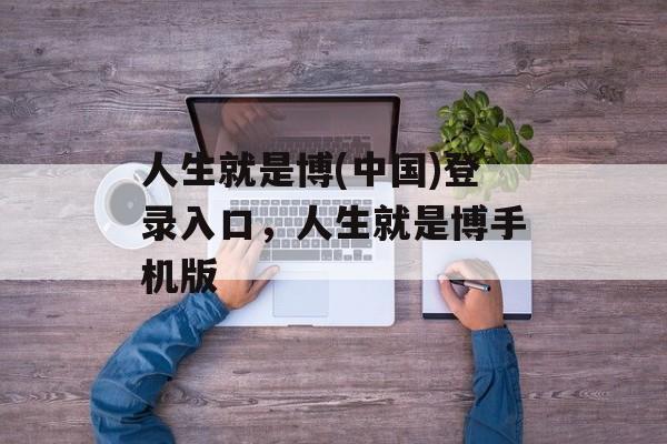 人生就是博(中国)登录入口，人生就是博手机版