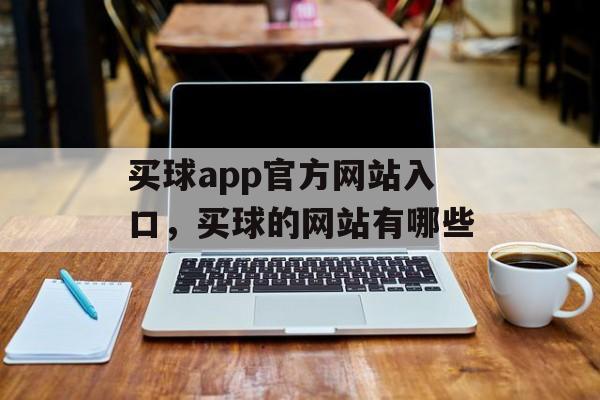 买球app官方网站入口，买球的网站有哪些