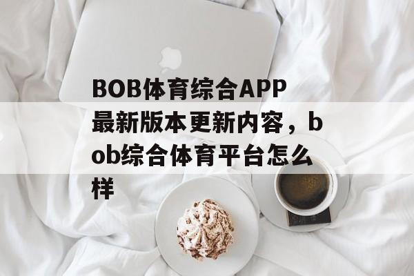 BOB体育综合APP最新版本更新内容，bob综合体育平台怎么样