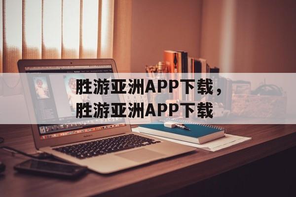 胜游亚洲APP下载，胜游亚洲APP下载