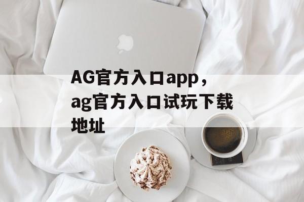 AG官方入口app，ag官方入口试玩下载地址