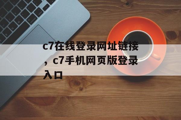 c7在线登录网址链接，c7手机网页版登录入口