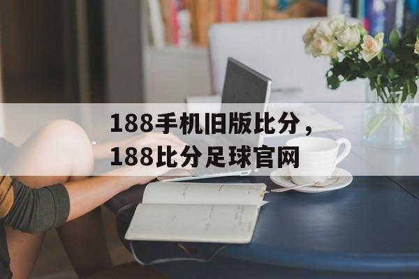 188手机旧版比分，188比分足球官网