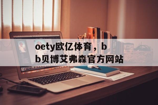 oety欧亿体育，bb贝博艾弗森官方网站