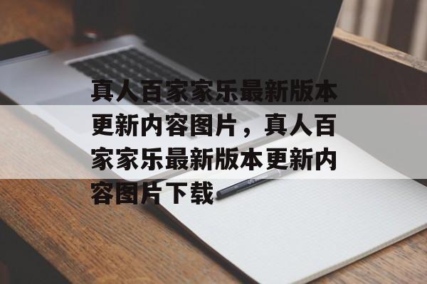 真人百家家乐最新版本更新内容图片，真人百家家乐最新版本更新内容图片下载