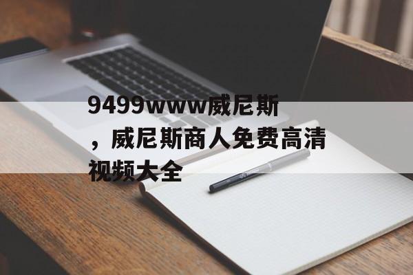 9499www威尼斯，威尼斯商人免费高清视频大全