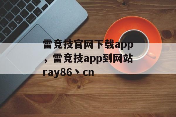 雷竞技官网下载app，雷竞技app到网站ray86丶cn