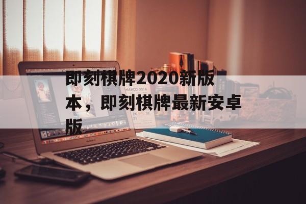 即刻棋牌2020新版本，即刻棋牌最新安卓版