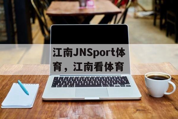 江南JNSport体育，江南看体育