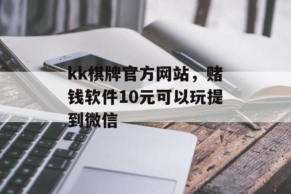 kk棋牌官方网站，赌钱软件10元可以玩提到微信