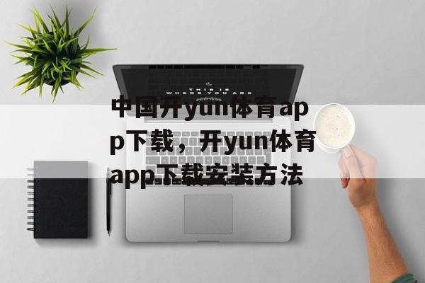 中国开yun体育app下载，开yun体育app下载安装方法