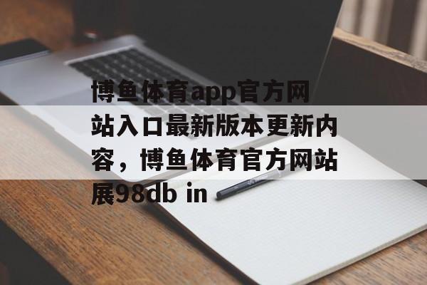 博鱼体育app官方网站入口最新版本更新内容，博鱼体育官方网站展98db in