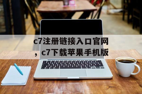 c7注册链接入口官网，c7下载苹果手机版