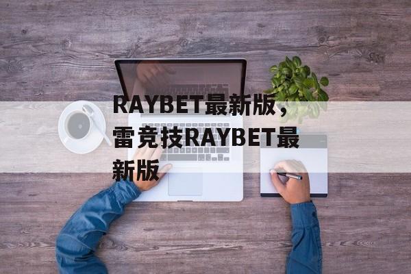 RAYBET最新版，雷竞技RAYBET最新版