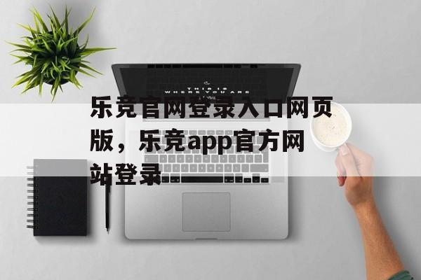 乐竞官网登录入口网页版，乐竞app官方网站登录